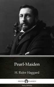 Title: Pearl-Maiden by H. Rider Haggard - Delphi Classics (Illustrated), Author: H. Rider Haggard