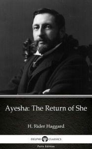 Title: Ayesha The Return of She by H. Rider Haggard - Delphi Classics (Illustrated), Author: H. Rider Haggard
