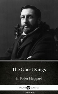 Title: The Ghost Kings by H. Rider Haggard - Delphi Classics (Illustrated), Author: H. Rider Haggard