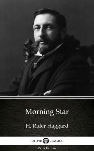 Title: Morning Star by H. Rider Haggard - Delphi Classics (Illustrated), Author: H. Rider Haggard