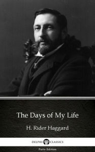 Title: The Days of My Life by H. Rider Haggard - Delphi Classics (Illustrated), Author: H. Rider Haggard