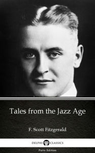 Title: Tales from the Jazz Age by F. Scott Fitzgerald - Delphi Classics (Illustrated), Author: F. Scott Fitzgerald