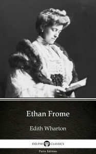 Title: Ethan Frome by Edith Wharton - Delphi Classics (Illustrated), Author: Edith Wharton