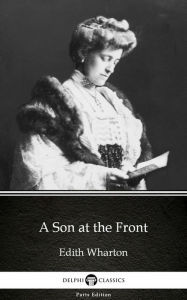 Title: A Son at the Front by Edith Wharton - Delphi Classics (Illustrated), Author: Edith Wharton