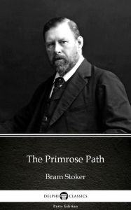 Title: The Primrose Path by Bram Stoker - Delphi Classics (Illustrated), Author: Bram Stoker