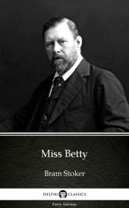 Title: Miss Betty by Bram Stoker - Delphi Classics (Illustrated), Author: Bram Stoker