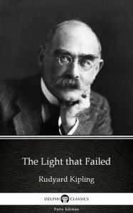 Title: The Light that Failed by Rudyard Kipling - Delphi Classics (Illustrated), Author: Rudyard Kipling