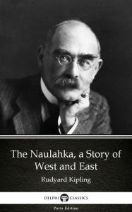 Title: The Naulahka, a Story of West and East by Rudyard Kipling - Delphi Classics (Illustrated), Author: Rudyard Kipling