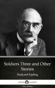 Title: Soldiers Three and Other Stories by Rudyard Kipling - Delphi Classics (Illustrated), Author: Rudyard Kipling