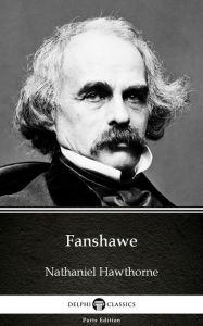 Title: Fanshawe by Nathaniel Hawthorne - Delphi Classics (Illustrated), Author: Nathaniel Hawthorne