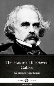 Title: The House of the Seven Gables by Nathaniel Hawthorne - Delphi Classics (Illustrated), Author: Nathaniel Hawthorne