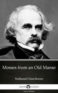 Title: Mosses from an Old Manse by Nathaniel Hawthorne - Delphi Classics (Illustrated), Author: Nathaniel Hawthorne