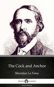 Title: The Cock and Anchor by Sheridan Le Fanu - Delphi Classics (Illustrated), Author: Sheridan Le Fanu