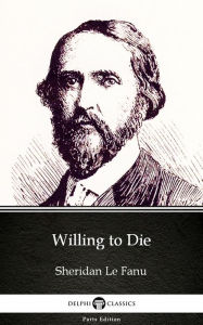 Title: Willing to Die by Sheridan Le Fanu - Delphi Classics (Illustrated), Author: Sheridan Le Fanu