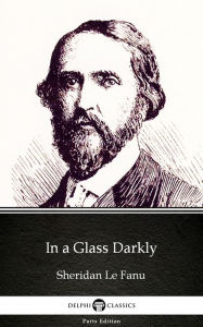 Title: In a Glass Darkly by Sheridan Le Fanu - Delphi Classics (Illustrated), Author: Sheridan Le Fanu