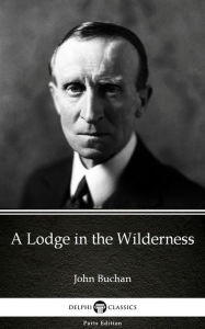 Title: A Lodge in the Wilderness by John Buchan - Delphi Classics (Illustrated), Author: John Buchan