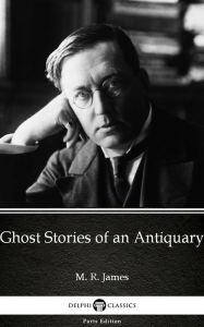 Title: Ghost Stories of an Antiquary by M. R. James - Delphi Classics (Illustrated), Author: M. R. James