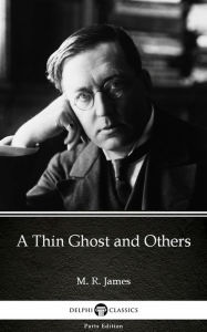 Title: A Thin Ghost and Others by M. R. James - Delphi Classics (Illustrated), Author: M. R. James