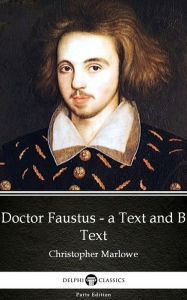 Title: Doctor Faustus - A Text and B Text by Christopher Marlowe - Delphi Classics (Illustrated), Author: Christopher Marlowe