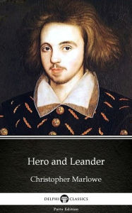 Title: Hero and Leander by Christopher Marlowe - Delphi Classics (Illustrated), Author: Christopher Marlowe