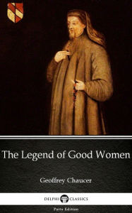Title: The Legend of Good Women by Geoffrey Chaucer - Delphi Classics (Illustrated), Author: Geoffrey Chaucer