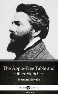 Title: The Apple-Tree Table and Other Sketches by Herman Melville - Delphi Classics (Illustrated), Author: Herman Melville