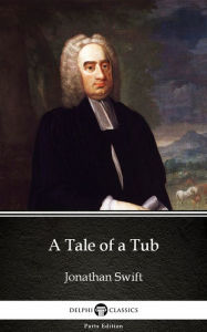 Title: A Tale of a Tub by Jonathan Swift - Delphi Classics (Illustrated), Author: Jonathan Swift