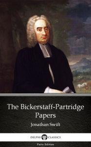 Title: The Bickerstaff-Partridge Papers by Jonathan Swift - Delphi Classics (Illustrated), Author: Jonathan Swift