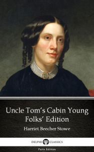 Title: Uncle Tom's Cabin Young Folks' Edition by Harriet Beecher Stowe - Delphi Classics (Illustrated), Author: Harriet Beecher Stowe