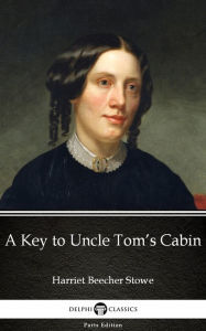 Title: A Key to Uncle Tom's Cabin by Harriet Beecher Stowe - Delphi Classics (Illustrated), Author: Harriet Beecher Stowe