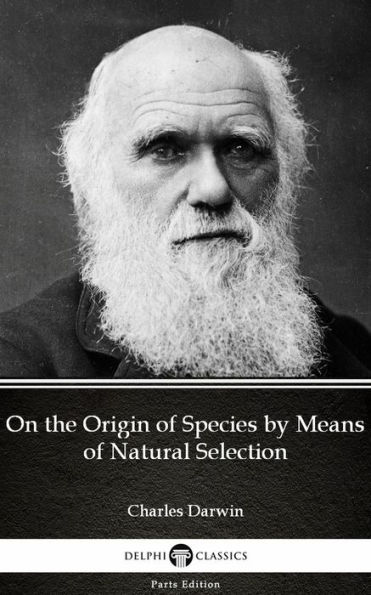 On the Origin of Species by Means of Natural Selection by Charles Darwin - Delphi Classics (Illustrated)