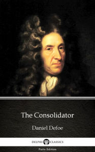 Title: The Consolidator by Daniel Defoe - Delphi Classics (Illustrated), Author: Daniel Defoe