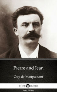 Title: Pierre and Jean by Guy de Maupassant - Delphi Classics (Illustrated), Author: Guy de Maupassant