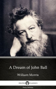 Title: A Dream of John Ball by William Morris - Delphi Classics (Illustrated), Author: William Morris