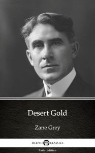 Title: Desert Gold by Zane Grey - Delphi Classics (Illustrated), Author: Zane Grey