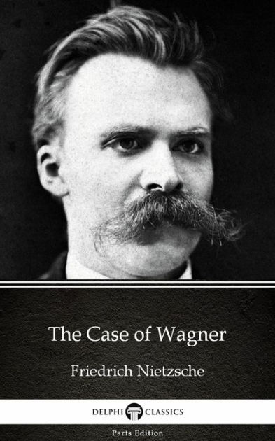 The Case of Wagner by Friedrich Nietzsche - Delphi Classics ...