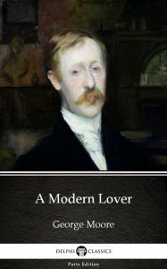 Title: A Modern Lover by George Moore - Delphi Classics (Illustrated), Author: George Moore