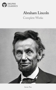 Title: Delphi Complete Works of Abraham Lincoln (Illustrated), Author: Abraham Lincoln