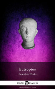 Title: Delphi Complete Works of Eutropius (Illustrated), Author: Flavius Eutropius