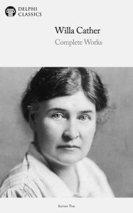 Title: Delphi Complete Works of Willa Cather (Illustrated), Author: Willa Cather