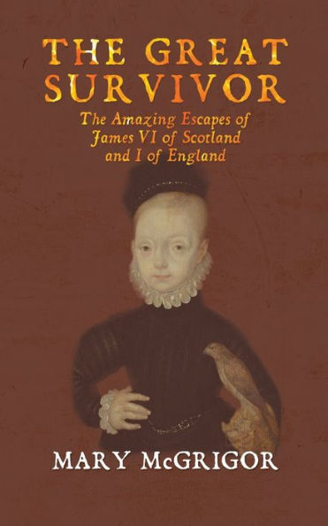 The Great Survivor: Amazing Escapes of James VI Scotland and I England