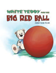 Title: White Teddy and the Big Red Ball, Author: Christiana Felini
