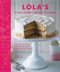 Title: LOLA'S: A Cake Journey Around the World: 70 of the most delicious and iconic cake recipes discovered on our travels, Author: LOLA's Bakers