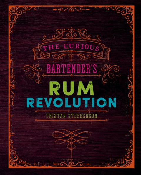 The Curious Bartender's Rum Revolution: Discover why rum is becoming the hottest spirit in the world right now with the latest and greatest offering from bestselling author and master mixologist Tristan Stephenson