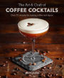 The Art & Craft of Coffee Cocktails: Over 80 recipes for mixing coffee and liquor