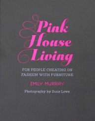 Title: Pink House Living: For people cheating on fashion with furniture, Author: Emily Murray