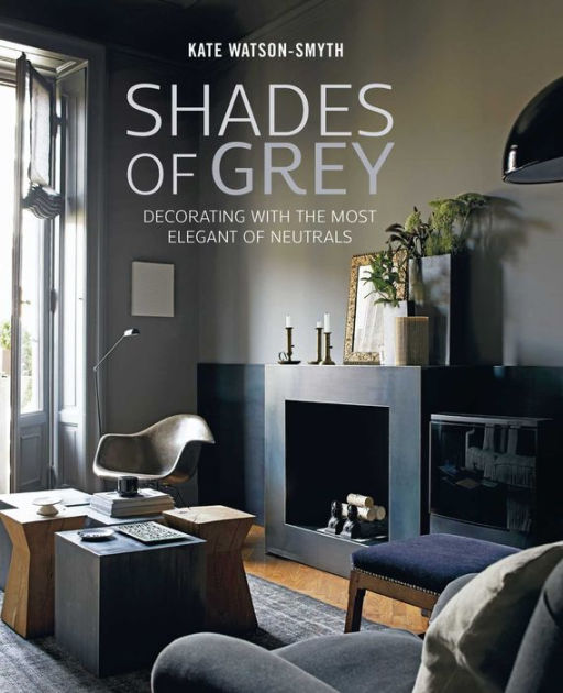 Shades Of Grey Decorating With The Most Elegant Neutrals By Kate Watson Smyth Hardcover Barnes Le Kate Watson Smyth