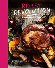 Title: Roast Revolution: Contemporary recipes for revamped roast dinners, Author: Kathy Kordalis