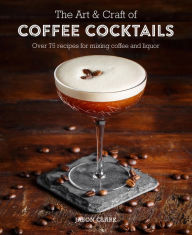 Title: The Art & Craft of Coffee Cocktails: Over 80 recipes for mixing coffee and liquor, Author: Jason Clark