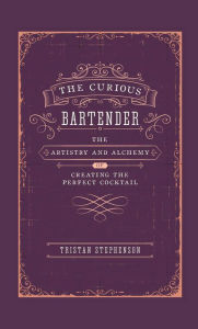 Title: The Curious Bartender: The Artistry & Alchemy of Creating the Perfect Cocktail, Author: Tristan Stephenson